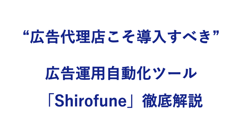 評判 広告運用自動化ツールshirofuneとは 広告効果向上 運用を劇的効率化するおすすめツール 未経験者でも運用内製化に成功した実績多数